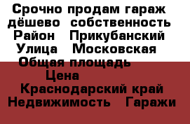 Срочно продам гараж, дёшево, собственность › Район ­ Прикубанский › Улица ­ Московская › Общая площадь ­ 60 › Цена ­ 450 000 - Краснодарский край Недвижимость » Гаражи   
